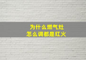 为什么燃气灶怎么调都是红火