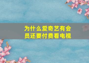 为什么爱奇艺有会员还要付费看电视