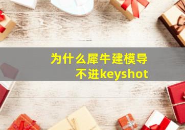 为什么犀牛建模导不进keyshot