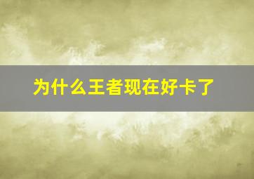 为什么王者现在好卡了