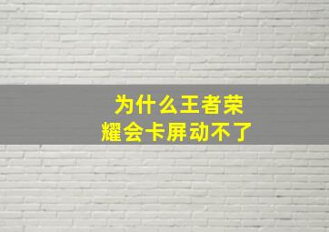 为什么王者荣耀会卡屏动不了