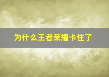 为什么王者荣耀卡住了