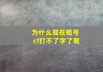 为什么现在租号cf打不了字了呢