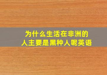 为什么生活在非洲的人主要是黑种人呢英语