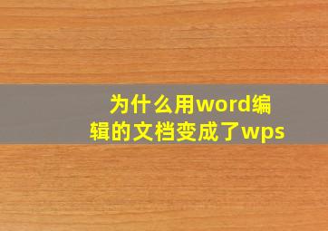 为什么用word编辑的文档变成了wps