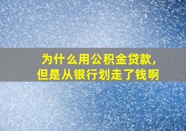 为什么用公积金贷款,但是从银行划走了钱啊