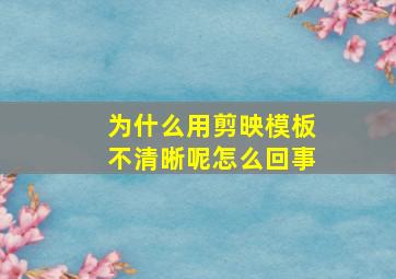 为什么用剪映模板不清晰呢怎么回事