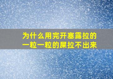 为什么用完开塞露拉的一粒一粒的屎拉不出来