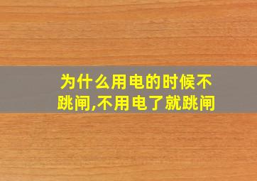 为什么用电的时候不跳闸,不用电了就跳闸