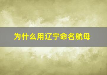 为什么用辽宁命名航母