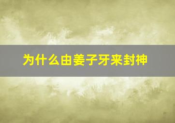 为什么由姜子牙来封神