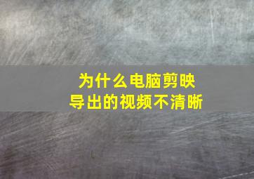 为什么电脑剪映导出的视频不清晰