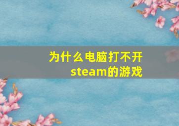 为什么电脑打不开steam的游戏