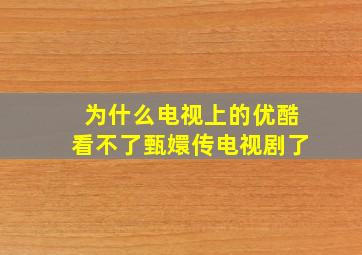 为什么电视上的优酷看不了甄嬛传电视剧了