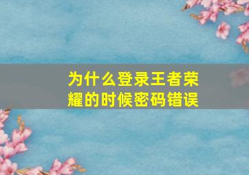 为什么登录王者荣耀的时候密码错误