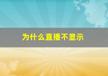 为什么直播不显示