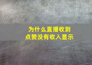 为什么直播收到点赞没有收入显示