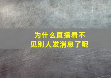 为什么直播看不见别人发消息了呢