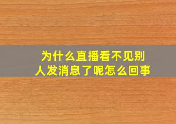 为什么直播看不见别人发消息了呢怎么回事