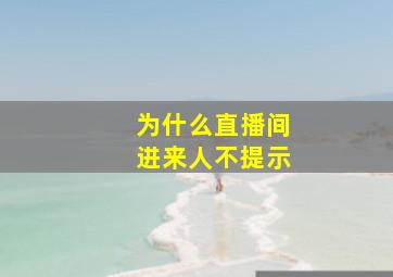 为什么直播间进来人不提示