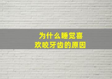 为什么睡觉喜欢咬牙齿的原因