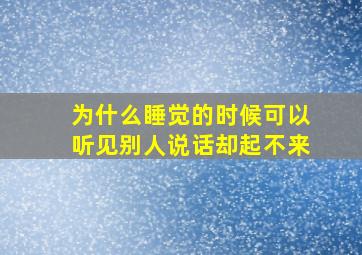 为什么睡觉的时候可以听见别人说话却起不来