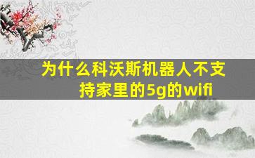 为什么科沃斯机器人不支持家里的5g的wifi