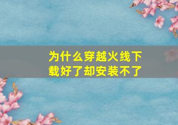 为什么穿越火线下载好了却安装不了