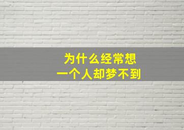 为什么经常想一个人却梦不到