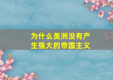 为什么美洲没有产生强大的帝国主义