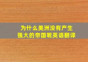 为什么美洲没有产生强大的帝国呢英语翻译