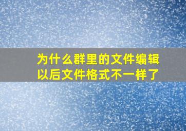 为什么群里的文件编辑以后文件格式不一样了