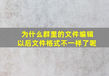 为什么群里的文件编辑以后文件格式不一样了呢