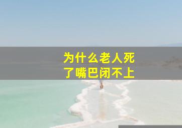 为什么老人死了嘴巴闭不上