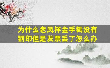 为什么老凤祥金手镯没有钢印但是发票丢了怎么办