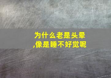 为什么老是头晕,像是睡不好觉呢