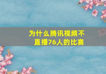 为什么腾讯视频不直播76人的比赛