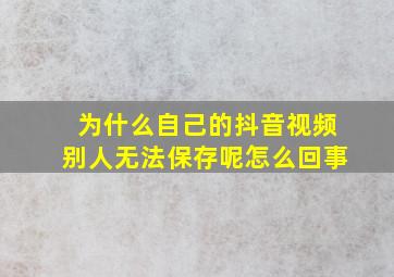 为什么自己的抖音视频别人无法保存呢怎么回事