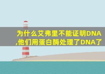 为什么艾弗里不能证明DNA,他们用蛋白酶处理了DNA了