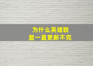 为什么英雄联盟一直更新不完