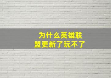 为什么英雄联盟更新了玩不了