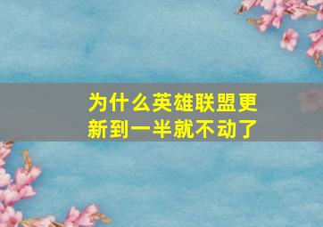 为什么英雄联盟更新到一半就不动了