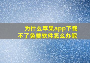 为什么苹果app下载不了免费软件怎么办呢