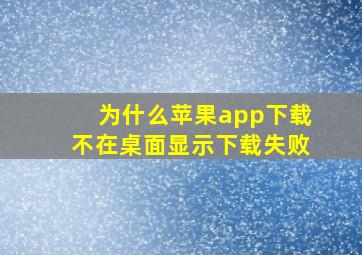 为什么苹果app下载不在桌面显示下载失败