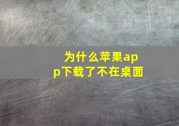 为什么苹果app下载了不在桌面