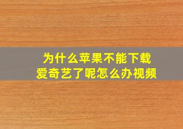 为什么苹果不能下载爱奇艺了呢怎么办视频