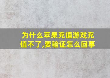 为什么苹果充值游戏充值不了,要验证怎么回事