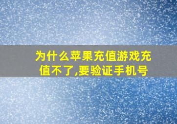 为什么苹果充值游戏充值不了,要验证手机号