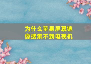 为什么苹果屏幕镜像搜索不到电视机