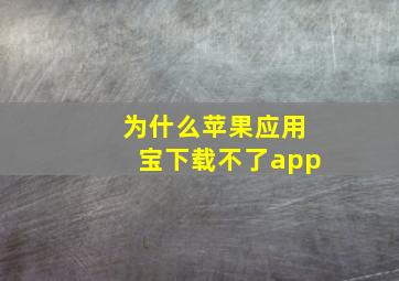 为什么苹果应用宝下载不了app